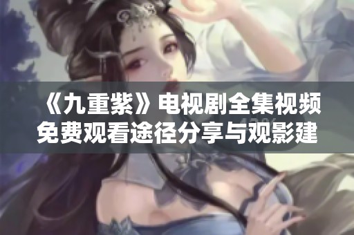 《九重紫》电视剧全集视频免费观看途径分享与观影建议