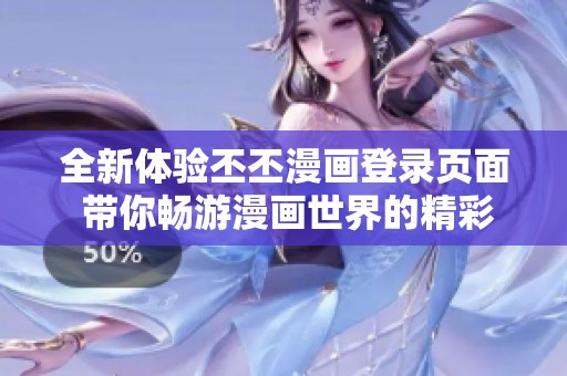 全新体验丕丕漫画登录页面 带你畅游漫画世界的精彩瞬间