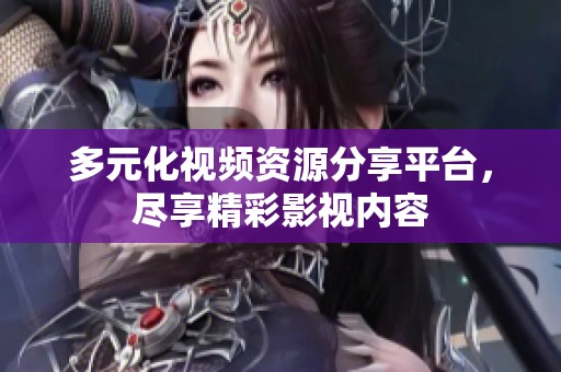 多元化视频资源分享平台，尽享精彩影视内容