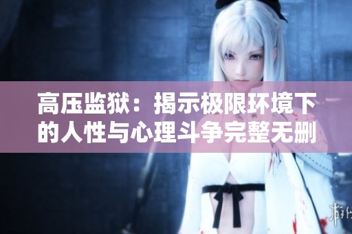 高压监狱：揭示极限环境下的人性与心理斗争完整无删减版