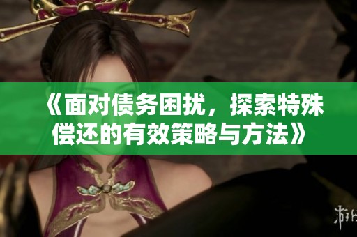 《面对债务困扰，探索特殊偿还的有效策略与方法》