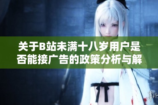 关于B站未满十八岁用户是否能接广告的政策分析与解读