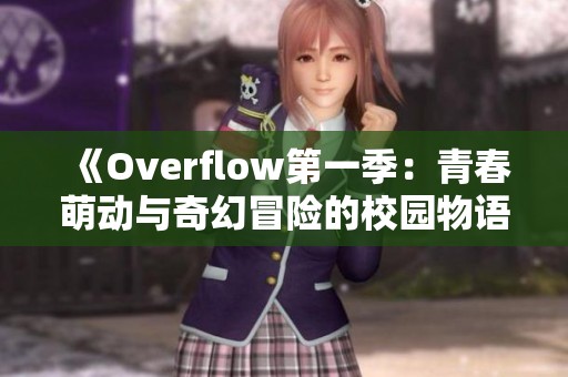 《Overflow第一季：青春萌动与奇幻冒险的校园物语》
