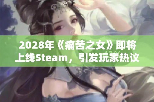 2028年《痛苦之女》即将上线Steam，引发玩家热议与期待