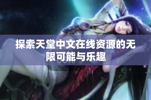 探索天堂中文在线资源的无限可能与乐趣