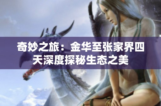 奇妙之旅：金华至张家界四天深度探秘生态之美