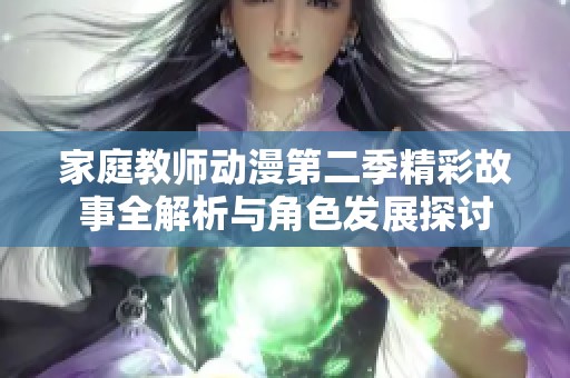 家庭教师动漫第二季精彩故事全解析与角色发展探讨
