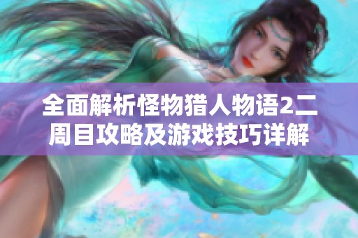 全面解析怪物猎人物语2二周目攻略及游戏技巧详解