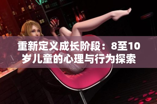 重新定义成长阶段：8至10岁儿童的心理与行为探索