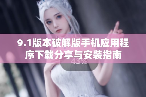 9.1版本破解版手机应用程序下载分享与安装指南