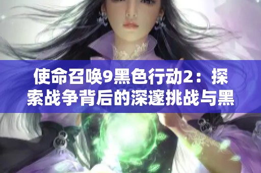 使命召唤9黑色行动2：探索战争背后的深邃挑战与黑暗故事