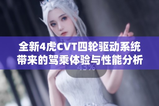全新4虎CVT四轮驱动系统带来的驾乘体验与性能分析