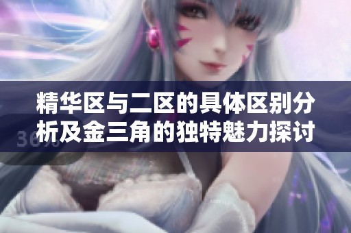 精华区与二区的具体区别分析及金三角的独特魅力探讨