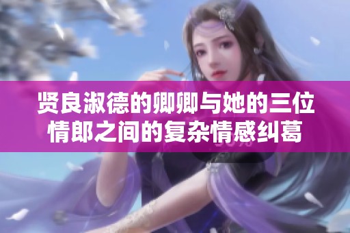 贤良淑德的卿卿与她的三位情郎之间的复杂情感纠葛