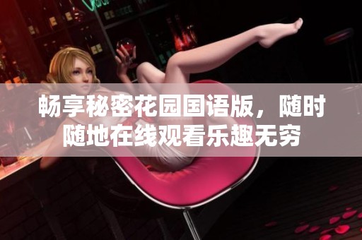 畅享秘密花园国语版，随时随地在线观看乐趣无穷