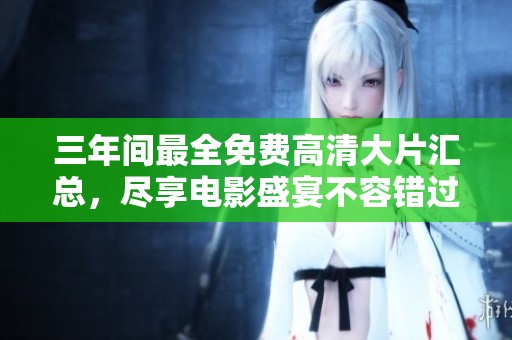 三年间最全免费高清大片汇总，尽享电影盛宴不容错过