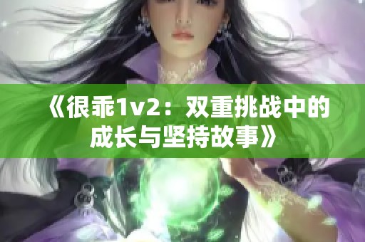 《很乖1v2：双重挑战中的成长与坚持故事》