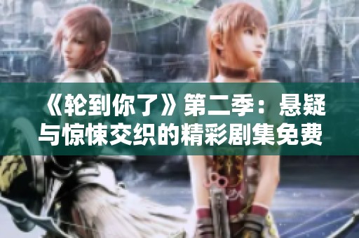 《轮到你了》第二季：悬疑与惊悚交织的精彩剧集免费在线观看