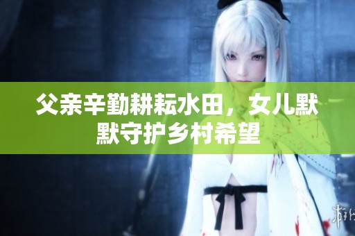 父亲辛勤耕耘水田，女儿默默守护乡村希望