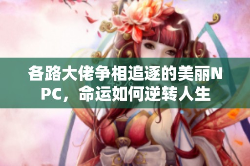 各路大佬争相追逐的美丽NPC，命运如何逆转人生