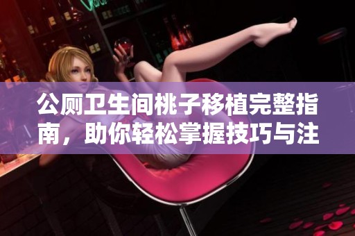 公厕卫生间桃子移植完整指南，助你轻松掌握技巧与注意事项