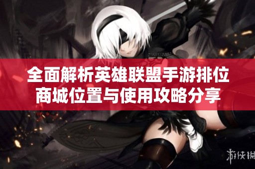 全面解析英雄联盟手游排位商城位置与使用攻略分享