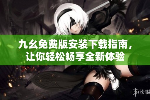 九幺免费版安装下载指南，让你轻松畅享全新体验