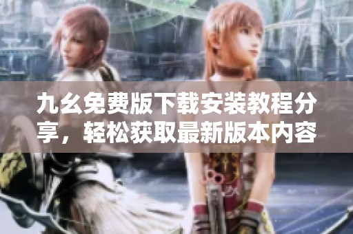 九幺免费版下载安装教程分享，轻松获取最新版本内容