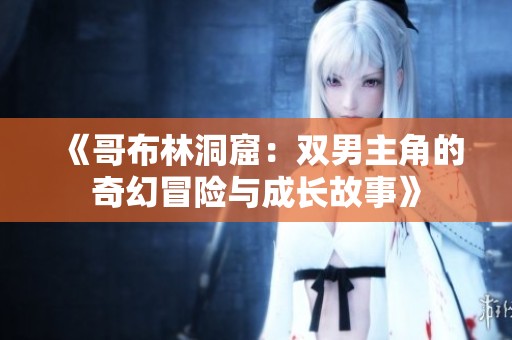 《哥布林洞窟：双男主角的奇幻冒险与成长故事》
