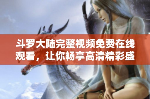 斗罗大陆完整视频免费在线观看，让你畅享高清精彩盛宴