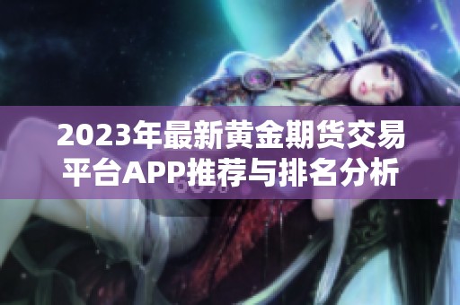 2023年最新黄金期货交易平台APP推荐与排名分析