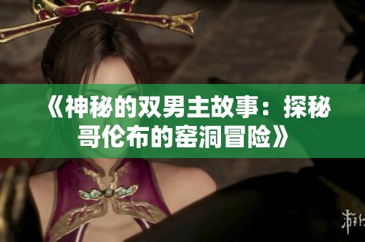 《神秘的双男主故事：探秘哥伦布的窑洞冒险》
