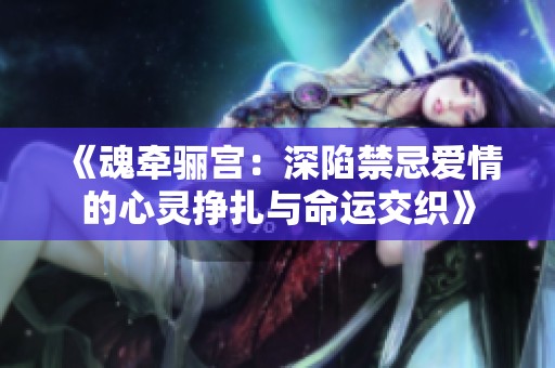 《魂牵骊宫：深陷禁忌爱情的心灵挣扎与命运交织》