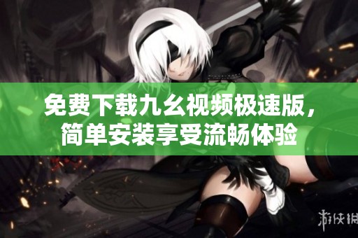 免费下载九幺视频极速版，简单安装享受流畅体验