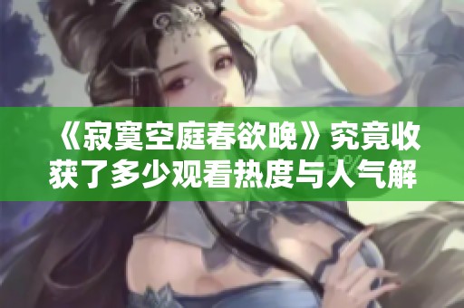 《寂寞空庭春欲晚》究竟收获了多少观看热度与人气解析