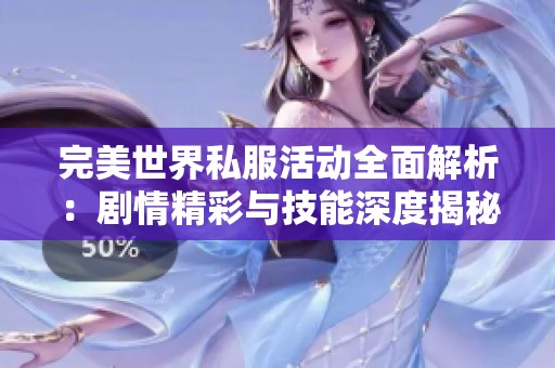 完美世界私服活动全面解析：剧情精彩与技能深度揭秘