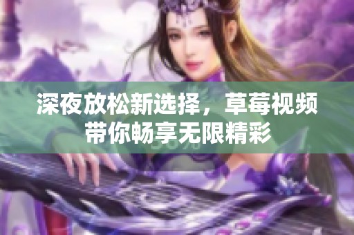 深夜放松新选择，草莓视频带你畅享无限精彩