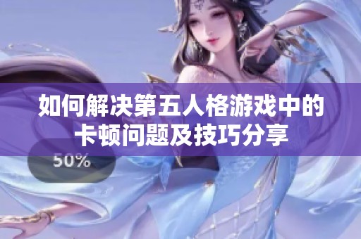 如何解决第五人格游戏中的卡顿问题及技巧分享