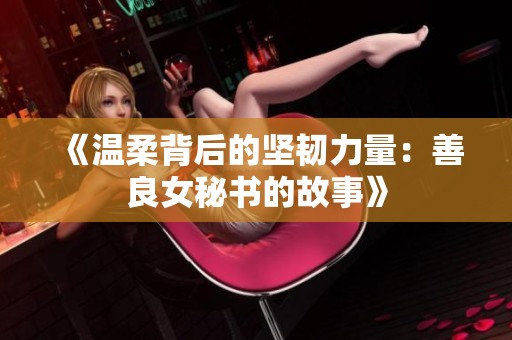 《温柔背后的坚韧力量：善良女秘书的故事》