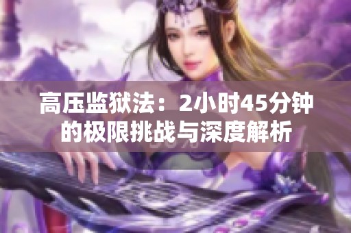 高压监狱法：2小时45分钟的极限挑战与深度解析