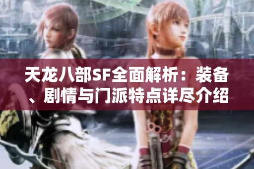 天龙八部SF全面解析：装备、剧情与门派特点详尽介绍