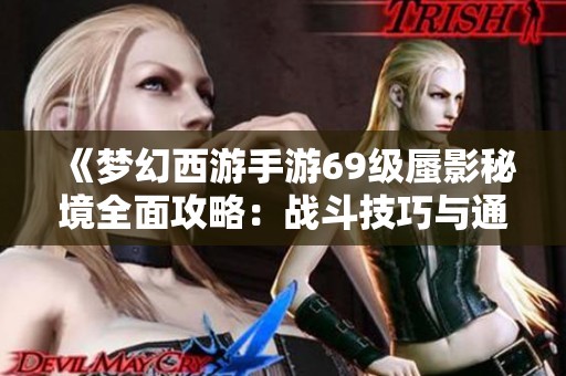 《梦幻西游手游69级蜃影秘境全面攻略：战斗技巧与通关秘籍解析》