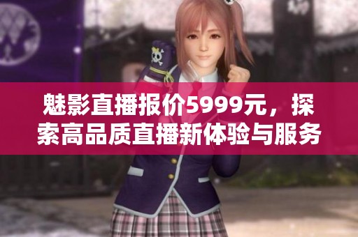 魅影直播报价5999元，探索高品质直播新体验与服务