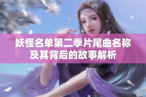 妖怪名单第二季片尾曲名称及其背后的故事解析
