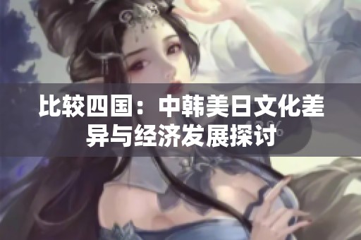 比较四国：中韩美日文化差异与经济发展探讨
