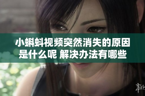 小蝌蚪视频突然消失的原因是什么呢 解决办法有哪些