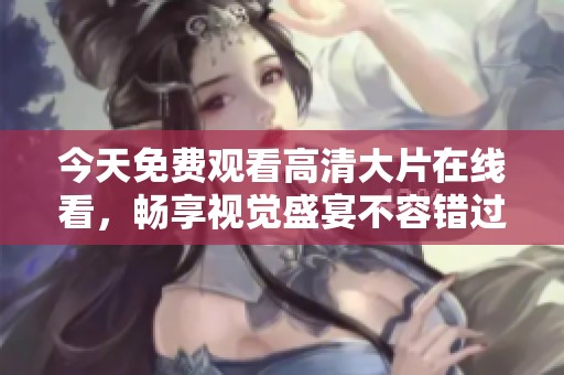 今天免费观看高清大片在线看，畅享视觉盛宴不容错过