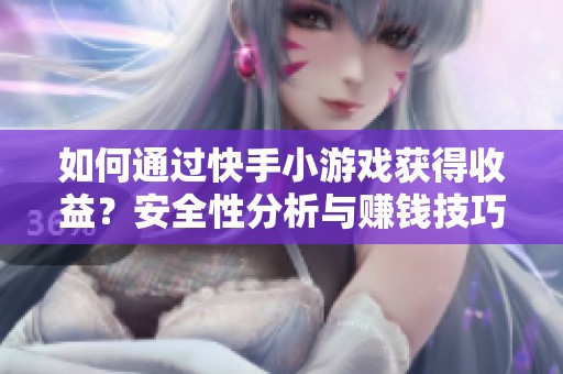 如何通过快手小游戏获得收益？安全性分析与赚钱技巧详解