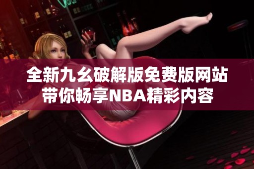 全新九幺破解版免费版网站带你畅享NBA精彩内容