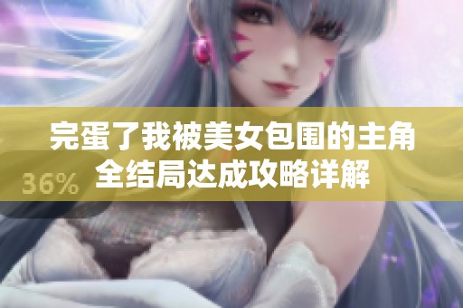 完蛋了我被美女包围的主角全结局达成攻略详解 完蛋了我被美女包围的主角全结局达成攻略详解